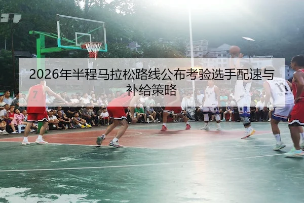 2026年半程马拉松路线公布考验选手配速与补给策略 | WePoker